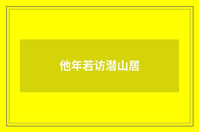 他年若访潜山居