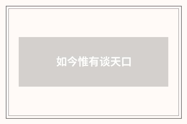 如今惟有谈天口