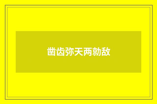 凿齿弥天两勍敌