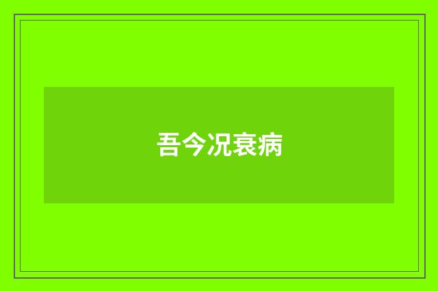 吾今况衰病
