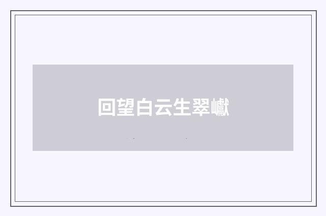 回望白云生翠巘