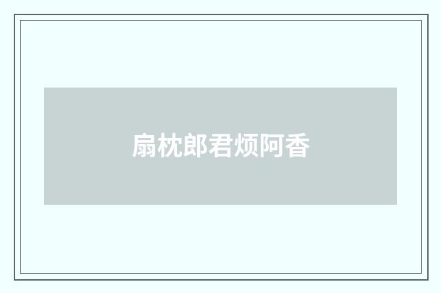 扇枕郎君烦阿香