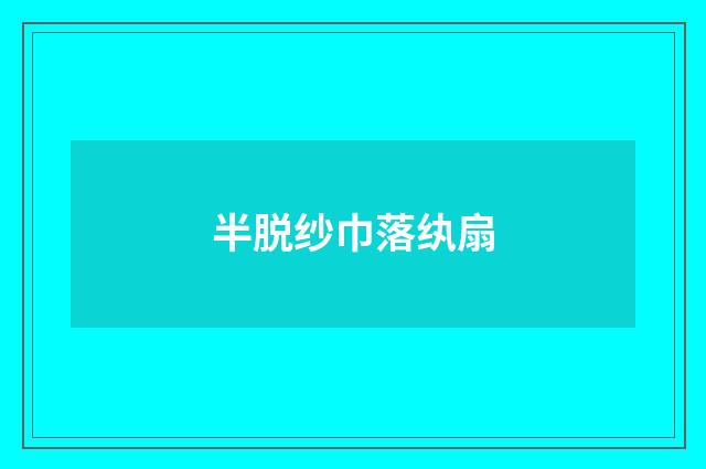 半脱纱巾落纨扇