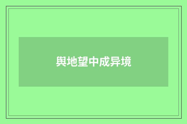 舆地望中成异境