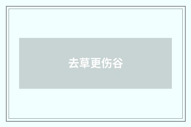 去草更伤谷