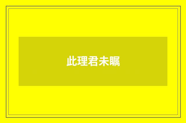 此理君未瞩