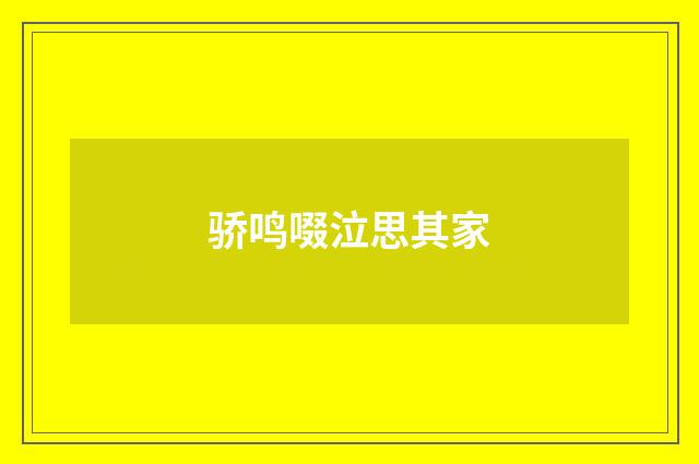 骄鸣啜泣思其家