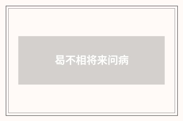 曷不相将来问病