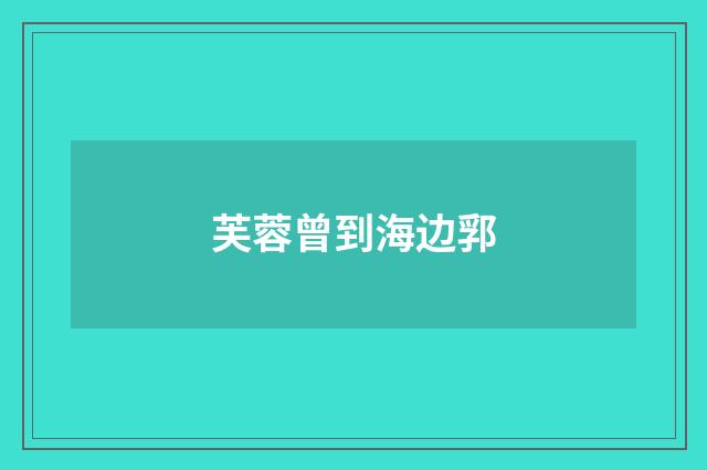 芙蓉曾到海边郛