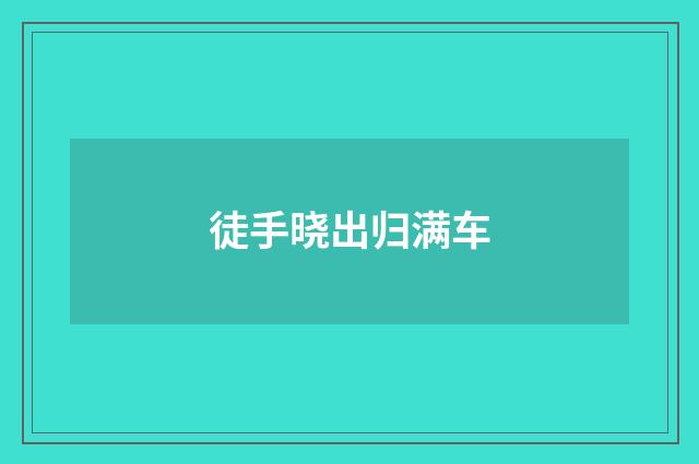 徒手晓出归满车