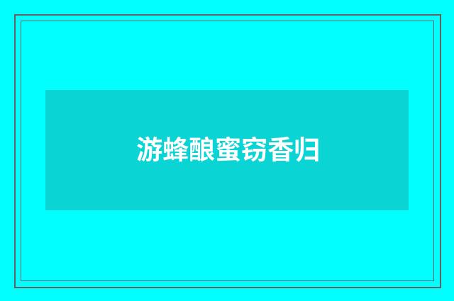 游蜂酿蜜窃香归