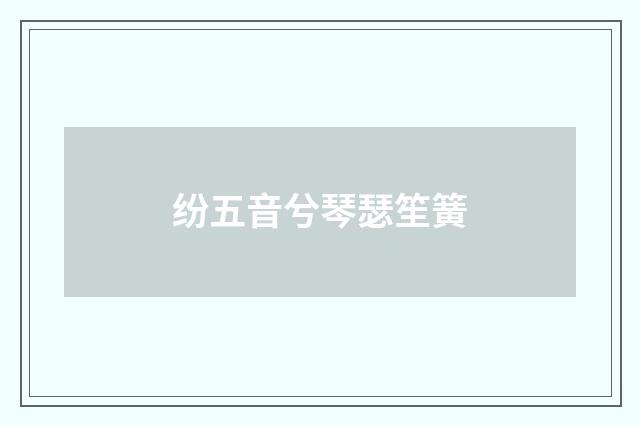 纷五音兮琴瑟笙簧