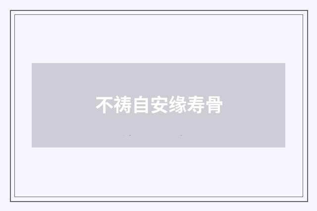 不祷自安缘寿骨
