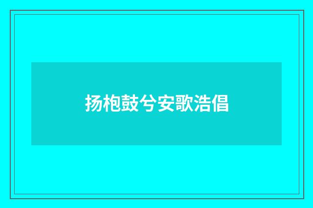 扬枹鼓兮安歌浩倡