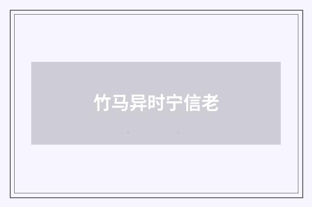 竹马异时宁信老