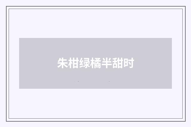 朱柑绿橘半甜时