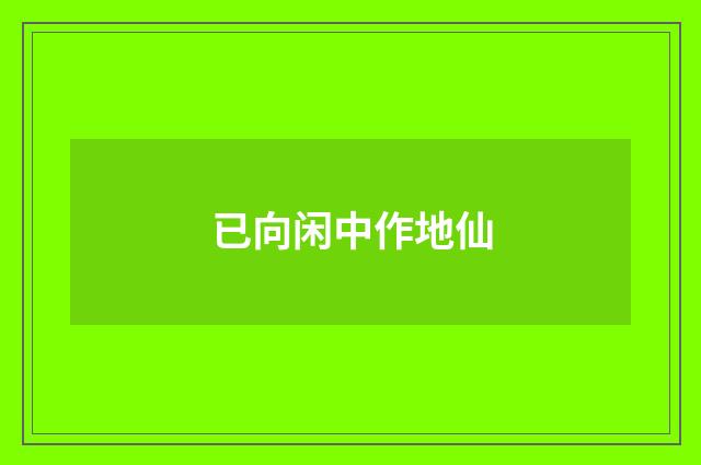 已向闲中作地仙