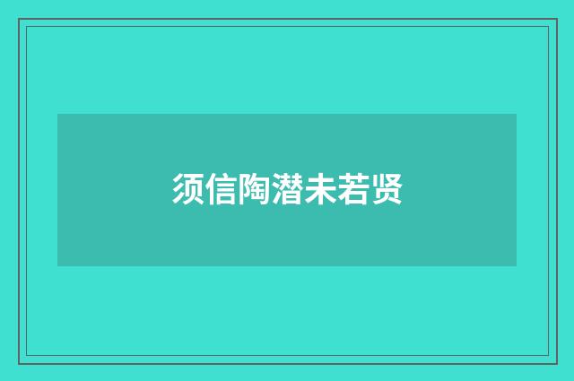 须信陶潜未若贤