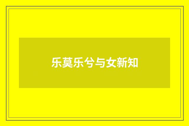 乐莫乐兮与女新知