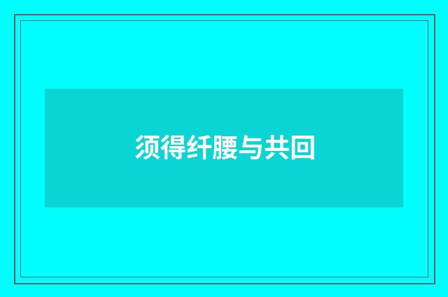 须得纤腰与共回