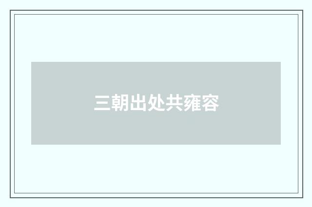 三朝出处共雍容