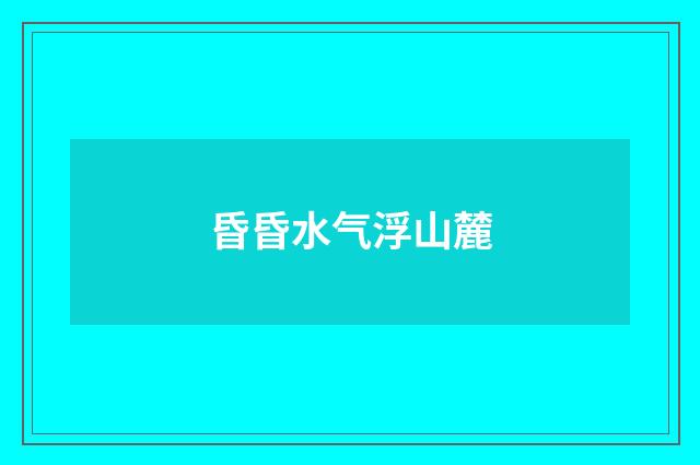 昏昏水气浮山麓