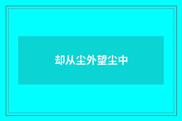 却从尘外望尘中