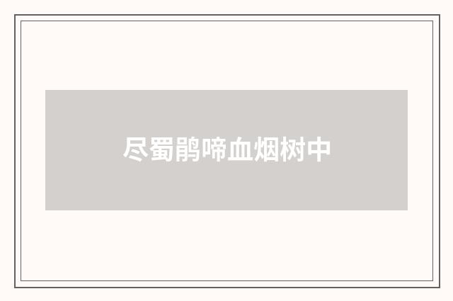 尽蜀鹃啼血烟树中