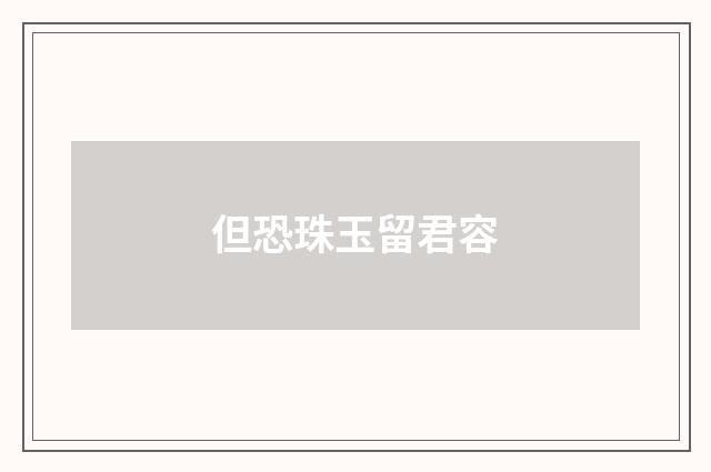 但恐珠玉留君容