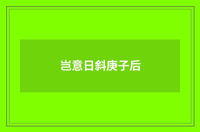 岂意日斜庚子后