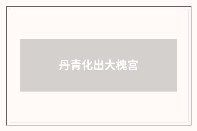 丹青化出大槐宫