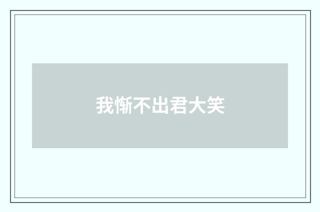 我惭不出君大笑