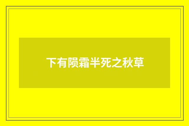 下有陨霜半死之秋草