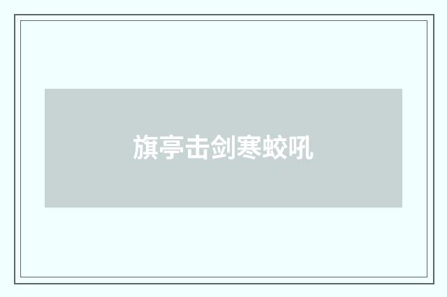 旗亭击剑寒蛟吼