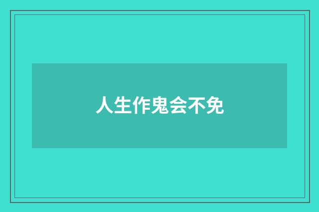 人生作鬼会不免