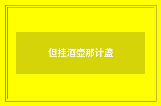 但挂酒壶那计盏