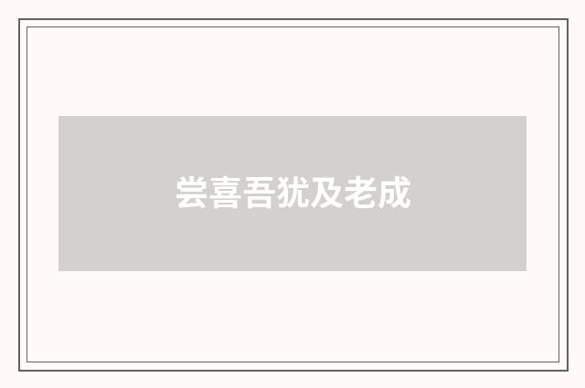 尝喜吾犹及老成