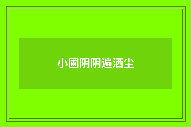 小圃阴阴遍洒尘