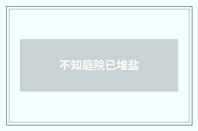 不知庭院已堆盐