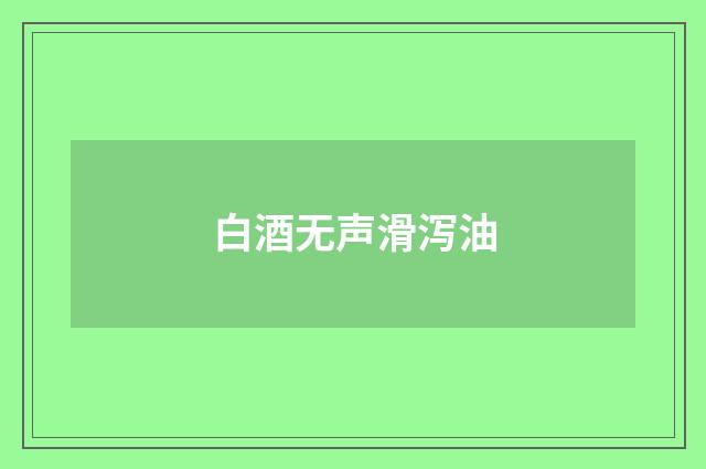 白酒无声滑泻油