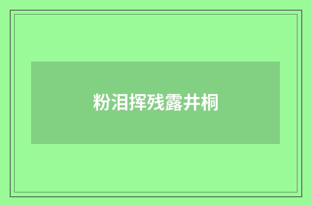 粉泪挥残露井桐
