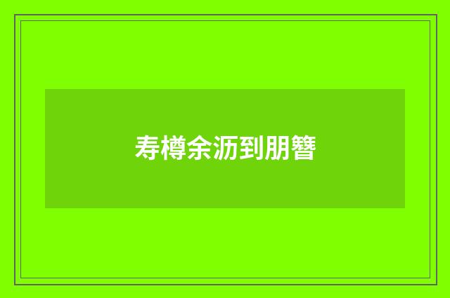寿樽余沥到朋簪