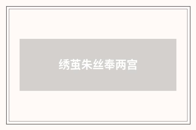 绣茧朱丝奉两宫