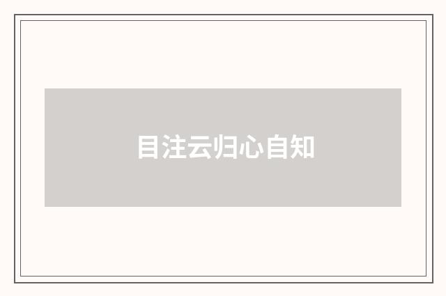 目注云归心自知