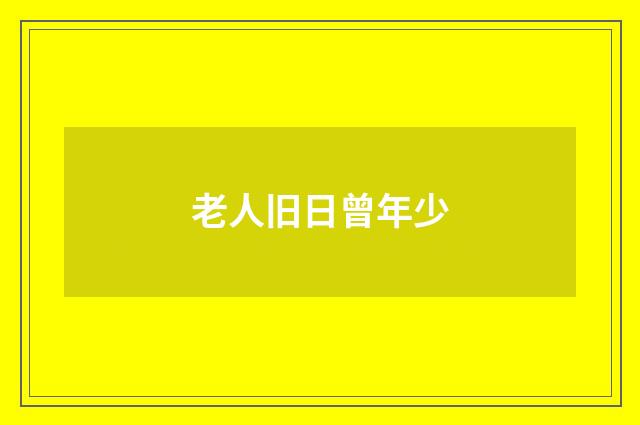 老人旧日曾年少