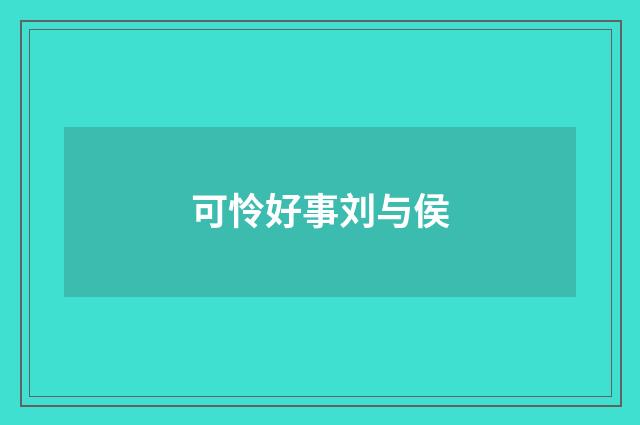 可怜好事刘与侯