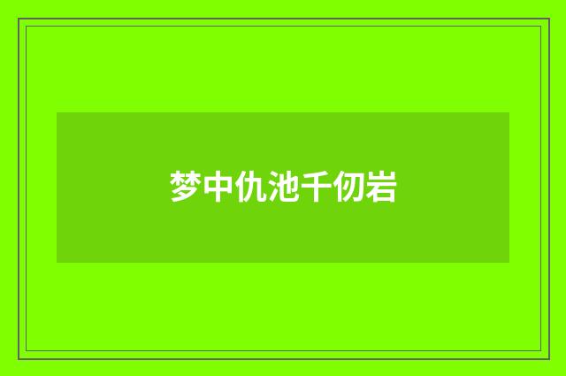 梦中仇池千仞岩