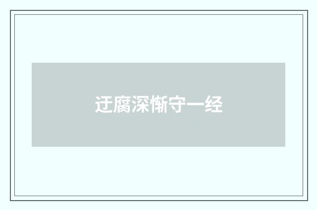 迂腐深惭守一经