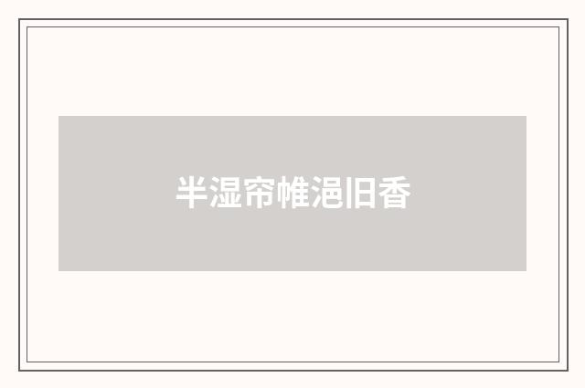 半湿帘帷浥旧香