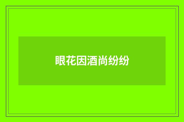 眼花因酒尚纷纷